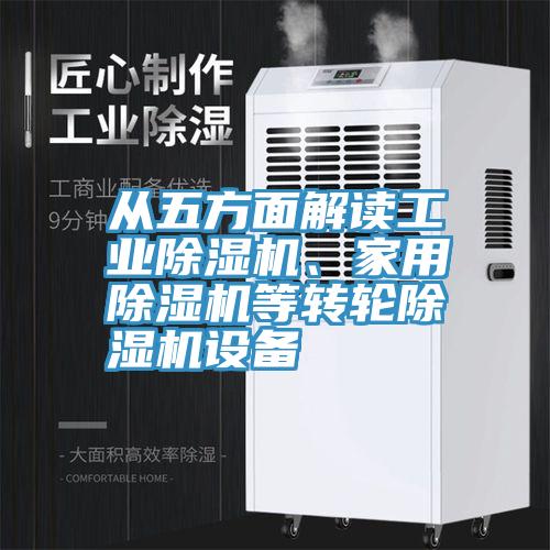 從五方面解讀工業(yè)除濕機(jī)、家用除濕機(jī)等轉(zhuǎn)輪除濕機(jī)設(shè)備