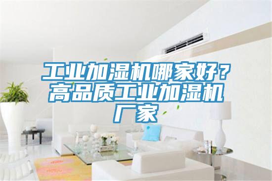 工業(yè)加濕機哪家好？高品質(zhì)工業(yè)加濕機廠家