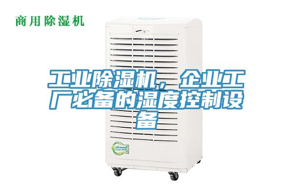 工業(yè)除濕機，企業(yè)工廠必備的濕度控制設(shè)備