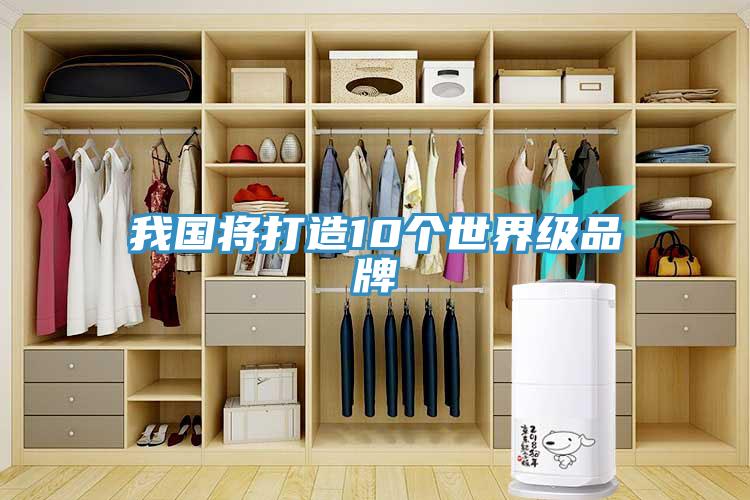 我國(guó)將打造10個(gè)世界級(jí)品牌