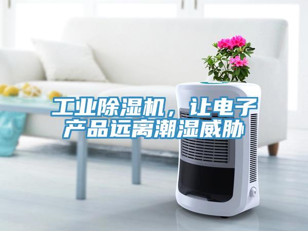 工業(yè)除濕機，讓電子產品遠離潮濕威脅