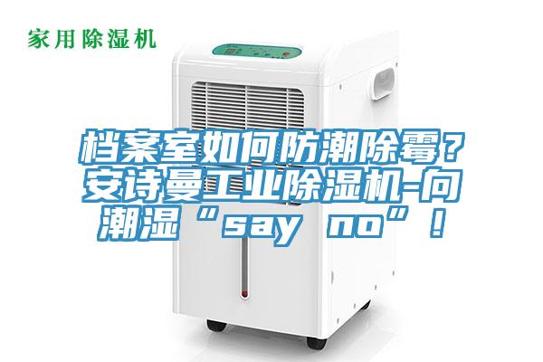 檔案室如何防潮除霉？安詩曼工業(yè)除濕機-向潮濕“say no”！