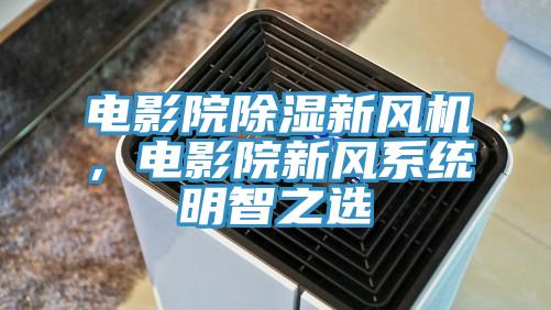 電影院除濕新風(fēng)機(jī)，電影院新風(fēng)系統(tǒng)明智之選