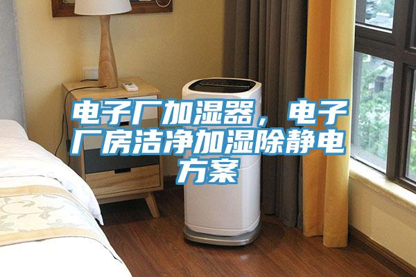 電子廠加濕器，電子廠房潔凈加濕除靜電方案