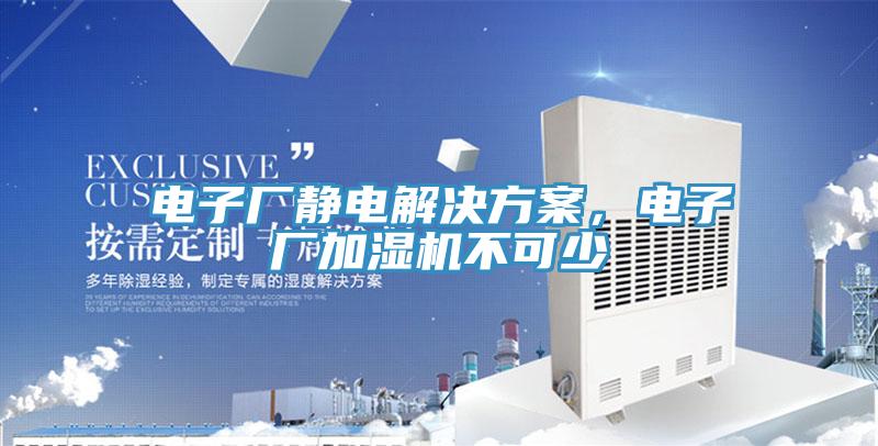 電子廠靜電解決方案，電子廠加濕機(jī)不可少