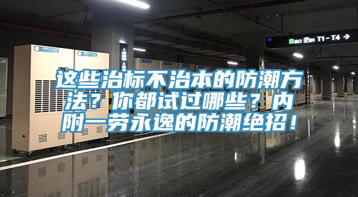 這些治標不治本的防潮方法？你都試過哪些？內(nèi)附一勞永逸的防潮絕招！