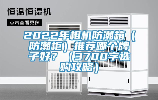 2022年相機防潮箱（防潮柜）推薦哪個牌子好？（3700字選購攻略）