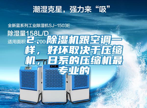 2、除濕機跟空調(diào)一樣，好壞取決于壓縮機，日系的壓縮機最專業(yè)的