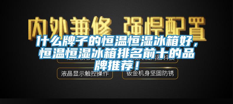 什么牌子的恒溫恒濕冰箱好，恒溫恒濕冰箱排名前十的品牌推薦！