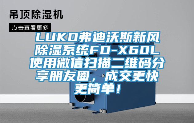 LUKO弗迪沃斯新風除濕系統(tǒng)FD-X60L使用微信掃描二維碼分享朋友圈，成交更快更簡單！