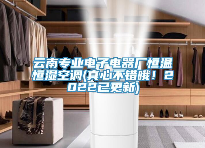 云南專業(yè)電子電器廠恒溫恒濕空調(diào)(真心不錯(cuò)哦！2022已更新)