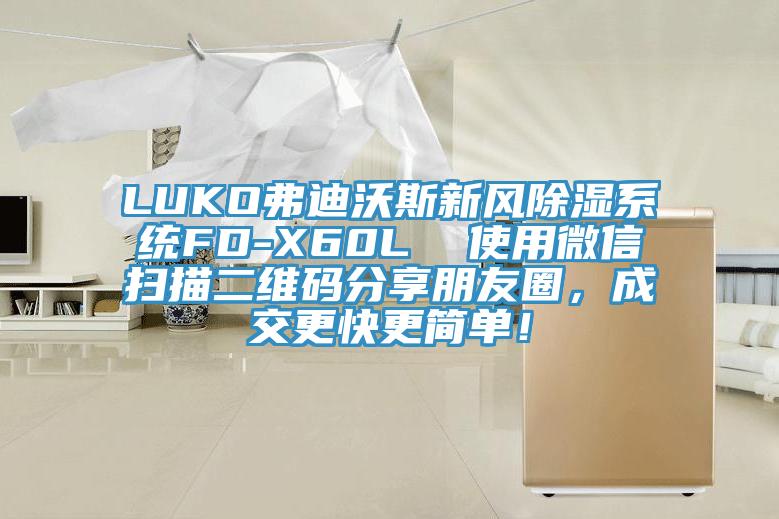 LUKO弗迪沃斯新風除濕系統(tǒng)FD-X60L  使用微信掃描二維碼分享朋友圈，成交更快更簡單！