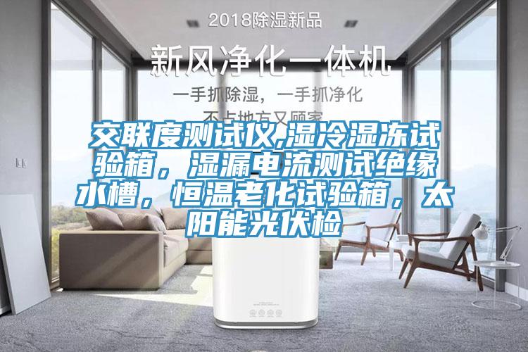 交聯(lián)度測試儀,濕冷濕凍試驗箱，濕漏電流測試絕緣水槽，恒溫老化試驗箱，太陽能光伏檢