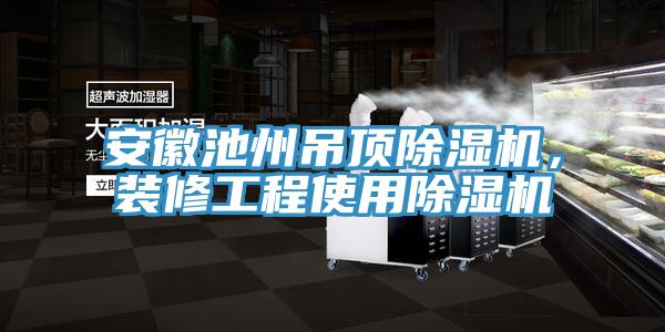 安徽池州吊頂除濕機，裝修工程使用除濕機