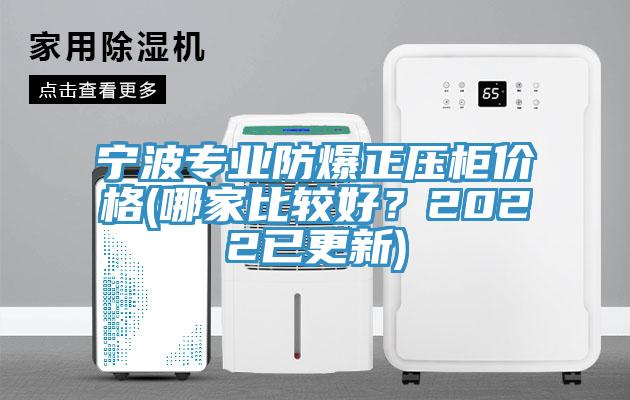 寧波專業(yè)防爆正壓柜價(jià)格(哪家比較好？2022已更新)