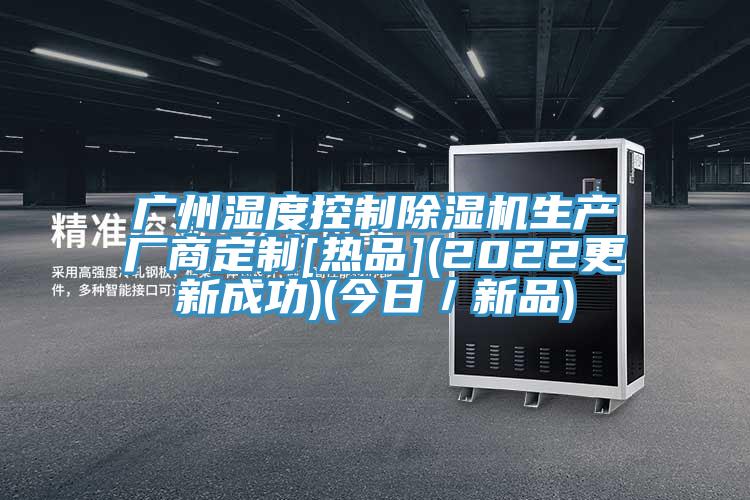 廣州濕度控制除濕機生產(chǎn)廠商定制[熱品](2022更新成功)(今日／新品)