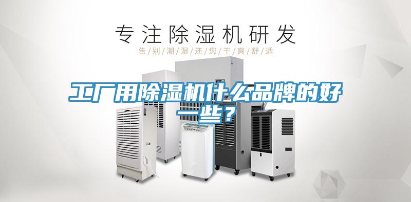 工廠用除濕機什么品牌的好一些？