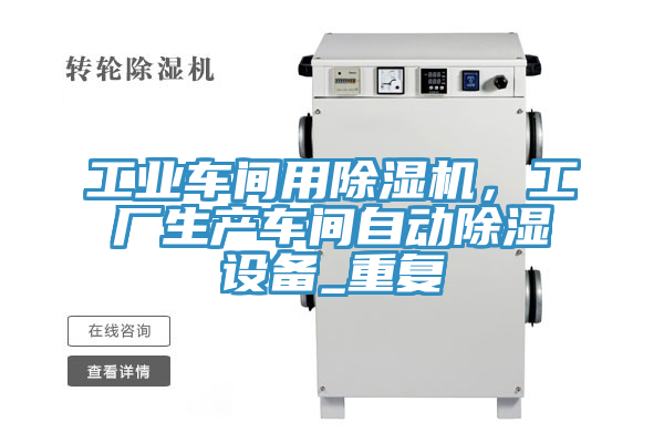 工業(yè)車間用除濕機，工廠生產車間自動除濕設備_重復