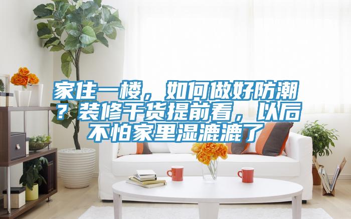 家住一樓，如何做好防潮？裝修干貨提前看，以后不怕家里濕漉漉了