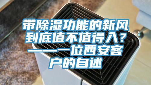 帶除濕功能的新風到底值不值得入？——一位西安客戶的自述