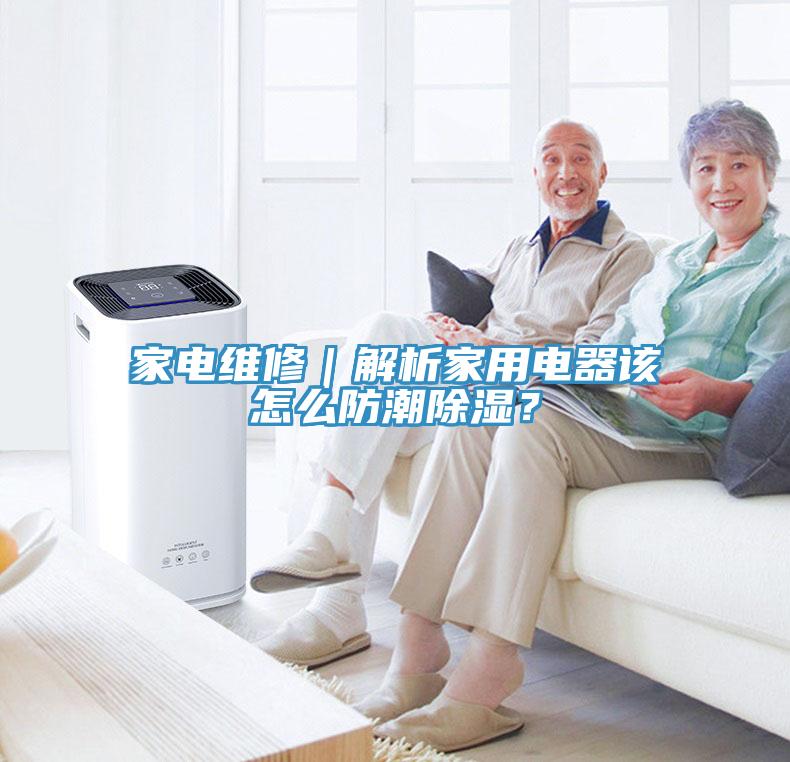 家電維修｜解析家用電器該怎么防潮除濕？