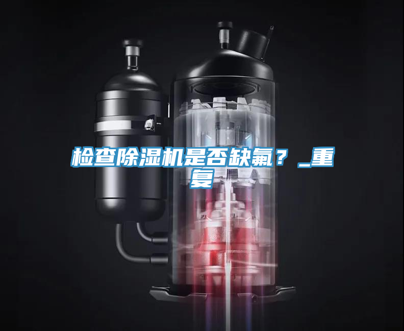 檢查除濕機(jī)是否缺氟？_重復(fù)