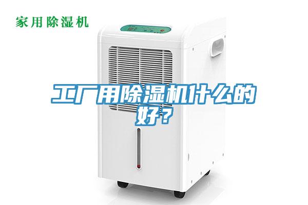 工廠用除濕機(jī)什么的好？