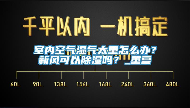 室內(nèi)空氣濕氣太重怎么辦？新風(fēng)可以除濕嗎？_重復(fù)