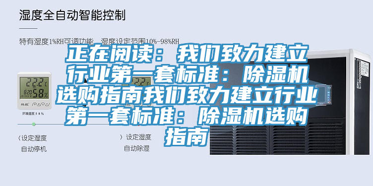 正在閱讀：我們致力建立行業(yè)第一套標準：除濕機選購指南我們致力建立行業(yè)第一套標準：除濕機選購指南