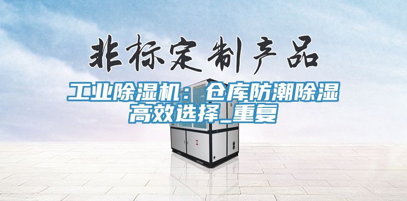 工業(yè)除濕機(jī)：倉(cāng)庫(kù)防潮除濕高效選擇_重復(fù)