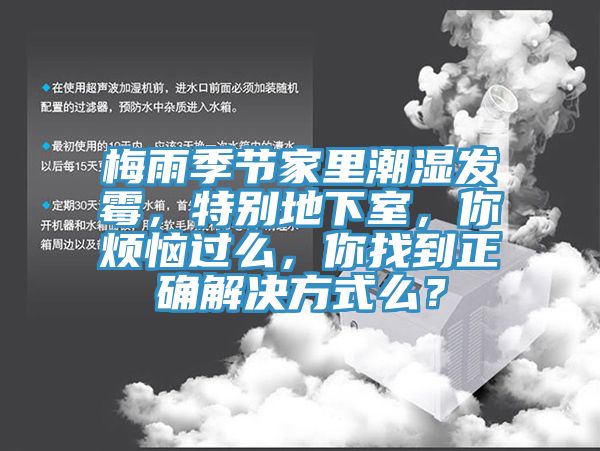 梅雨季節(jié)家里潮濕發(fā)霉，特別地下室，你煩惱過(guò)么，你找到正確解決方式么？