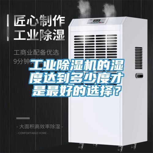 工業(yè)除濕機(jī)的濕度達(dá)到多少度才是最好的選擇？