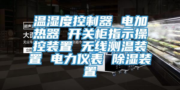 溫濕度控制器 電加熱器 開關(guān)柜指示操控裝置 無線測溫裝置 電力儀表 除濕裝置