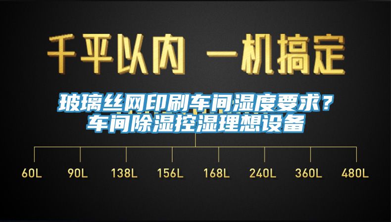 玻璃絲網(wǎng)印刷車間濕度要求？車間除濕控濕理想設(shè)備