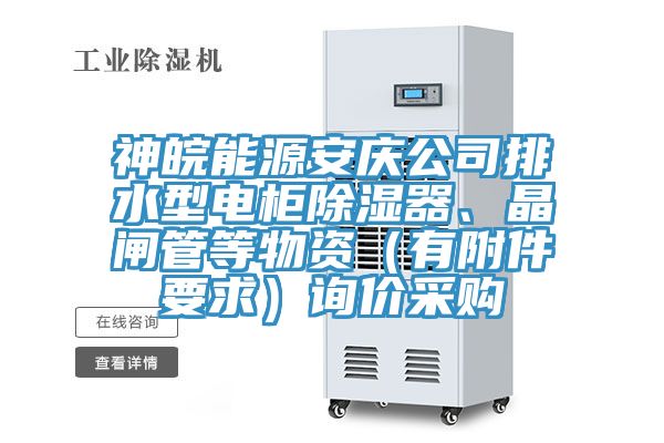 神皖能源安慶公司排水型電柜除濕器、晶閘管等物資（有附件要求）詢價(jià)采購