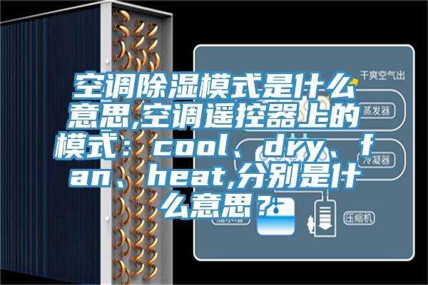 空調(diào)除濕模式是什么意思,空調(diào)遙控器上的模式：cool、dry、fan、heat,分別是什么意思？