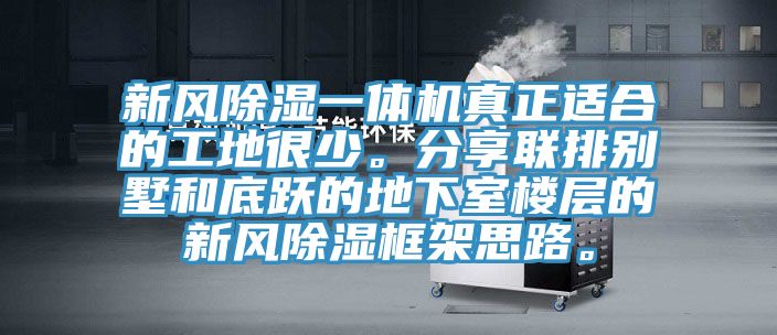 新風除濕一體機真正適合的工地很少。分享聯(lián)排別墅和底躍的地下室樓層的新風除濕框架思路。