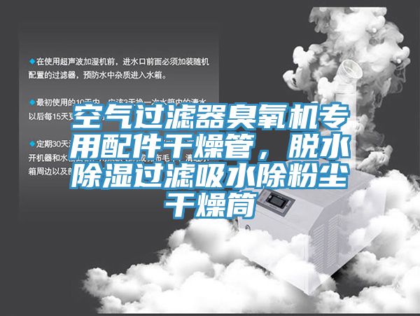 空氣過濾器臭氧機(jī)專用配件干燥管，脫水除濕過濾吸水除粉塵干燥筒