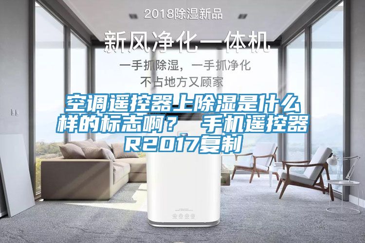 空調遙控器上除濕是什么樣的標志?。?手機遙控器R2017復制