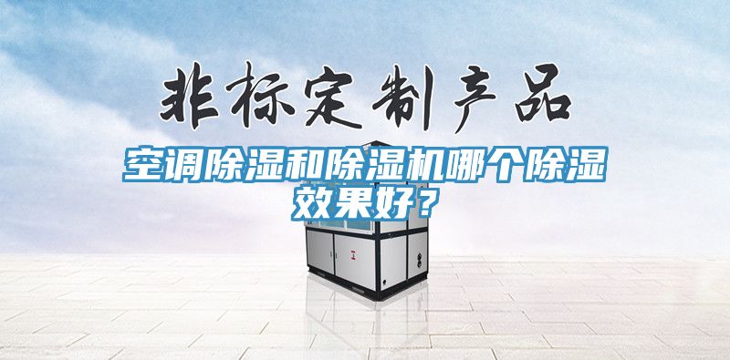 空調(diào)除濕和除濕機哪個除濕效果好？