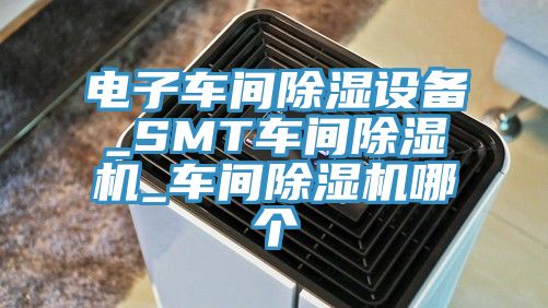 電子車間除濕設(shè)備_SMT車間除濕機_車間除濕機哪個