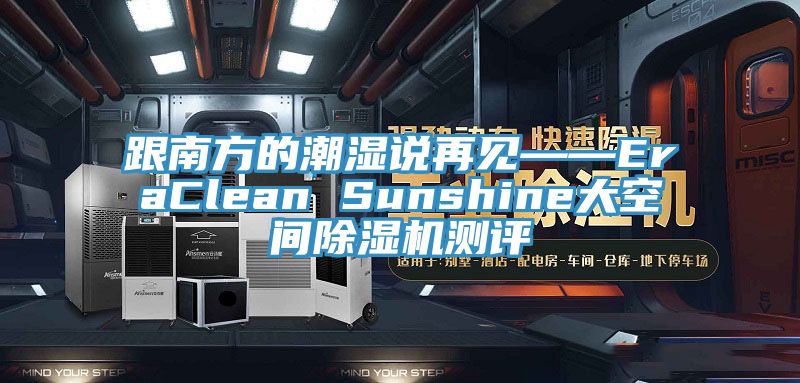 跟南方的潮濕說(shuō)再見——EraClean Sunshine大空間除濕機(jī)測(cè)評(píng)