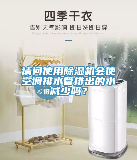 請問使用除濕機會使空調(diào)排水管排出的水減少嗎？