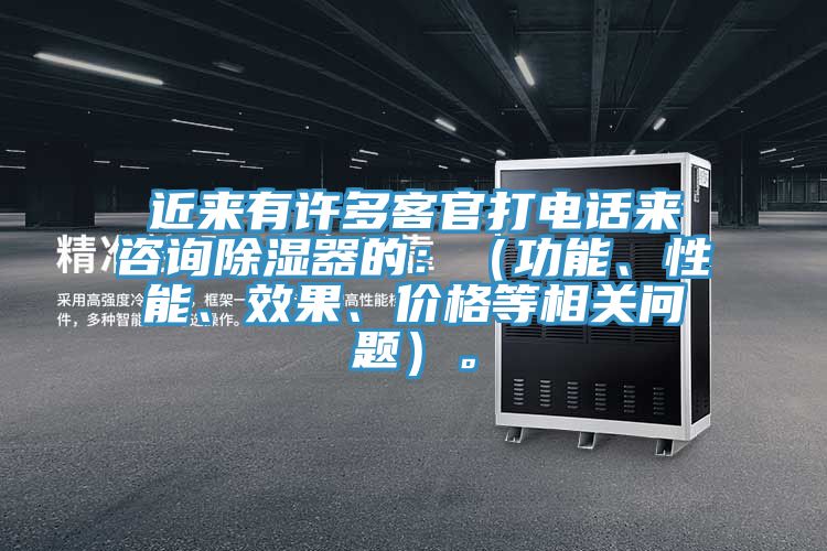 近來有許多客官打電話來咨詢除濕器的：（功能、性能、效果、價(jià)格等相關(guān)問題）。