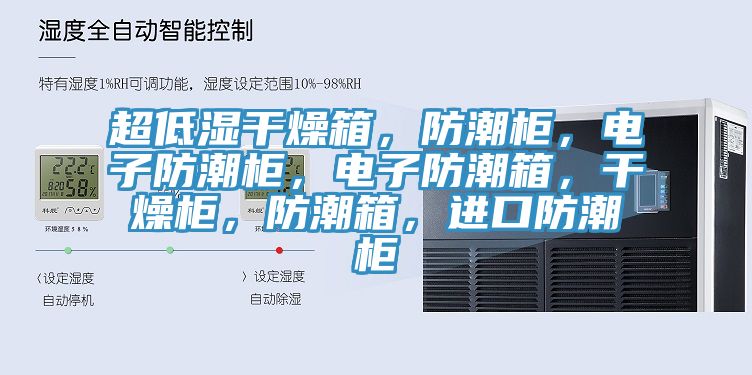 超低濕干燥箱，防潮柜，電子防潮柜，電子防潮箱，干燥柜，防潮箱，進口防潮柜