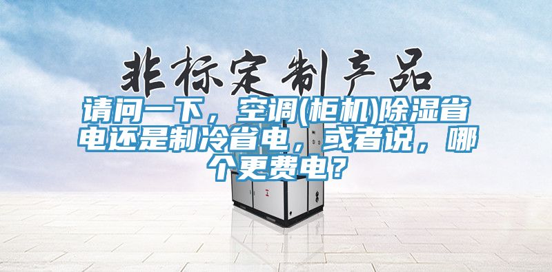 請問一下，空調(柜機)除濕省電還是制冷省電，或者說，哪個更費電？