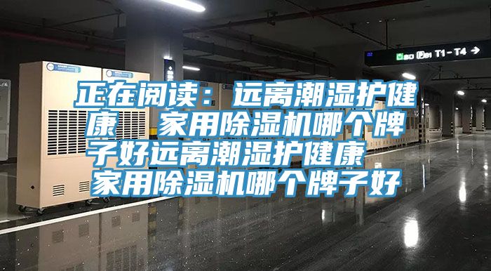 正在閱讀：遠(yuǎn)離潮濕護(hù)健康  家用除濕機(jī)哪個牌子好遠(yuǎn)離潮濕護(hù)健康  家用除濕機(jī)哪個牌子好