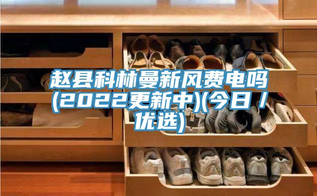 趙縣科林曼新風費電嗎(2022更新中)(今日／優(yōu)選)