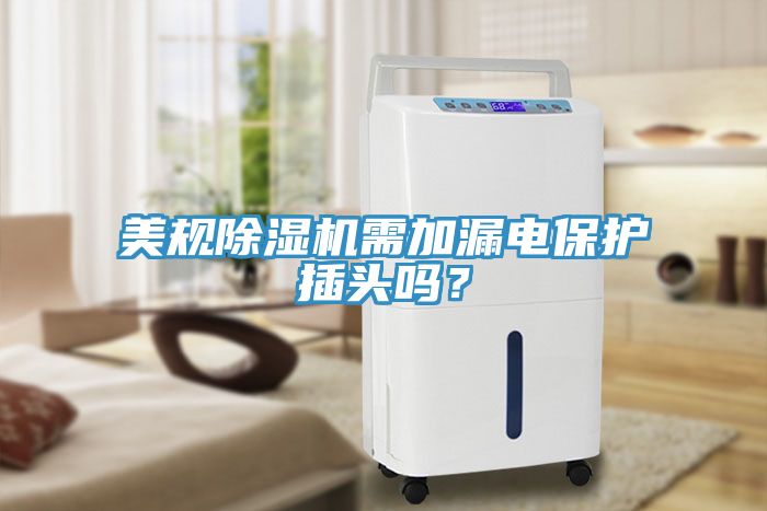 美規(guī)除濕機(jī)需加漏電保護(hù)插頭嗎？