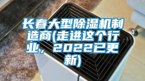 長(zhǎng)春大型除濕機(jī)制造商(走進(jìn)這個(gè)行業(yè)，2022已更新)